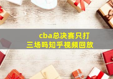 cba总决赛只打三场吗知乎视频回放