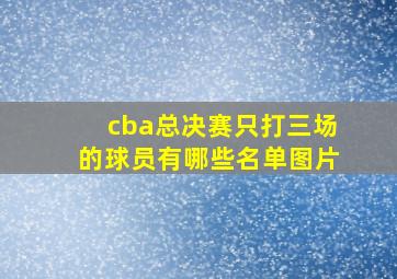 cba总决赛只打三场的球员有哪些名单图片