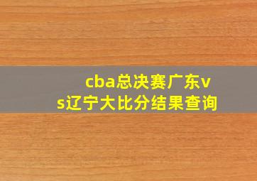 cba总决赛广东vs辽宁大比分结果查询