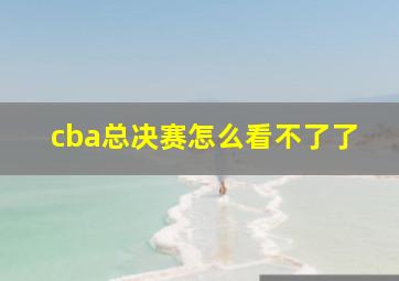 cba总决赛怎么看不了了