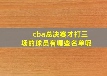 cba总决赛才打三场的球员有哪些名单呢