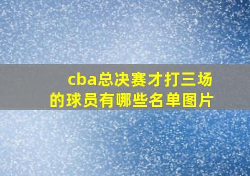 cba总决赛才打三场的球员有哪些名单图片