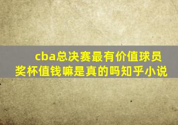 cba总决赛最有价值球员奖杯值钱嘛是真的吗知乎小说