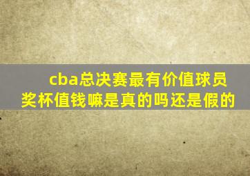 cba总决赛最有价值球员奖杯值钱嘛是真的吗还是假的