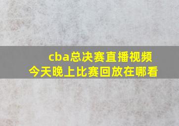 cba总决赛直播视频今天晚上比赛回放在哪看