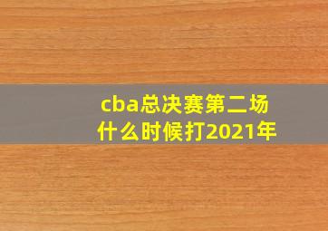 cba总决赛第二场什么时候打2021年