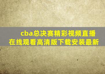 cba总决赛精彩视频直播在线观看高清版下载安装最新