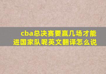 cba总决赛要赢几场才能进国家队呢英文翻译怎么说