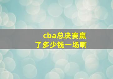 cba总决赛赢了多少钱一场啊