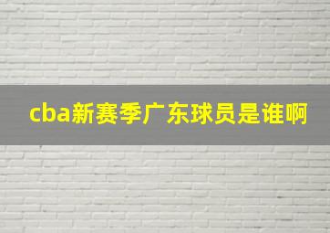 cba新赛季广东球员是谁啊