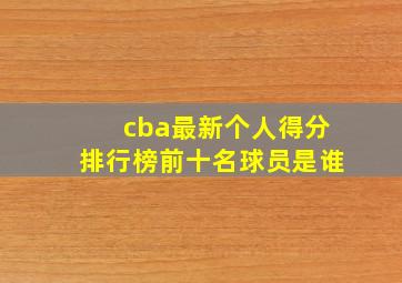 cba最新个人得分排行榜前十名球员是谁