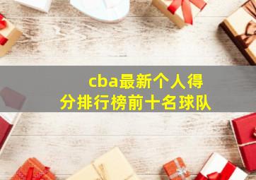 cba最新个人得分排行榜前十名球队