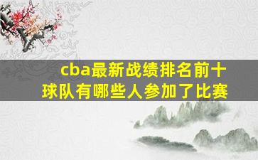 cba最新战绩排名前十球队有哪些人参加了比赛