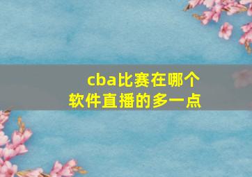 cba比赛在哪个软件直播的多一点