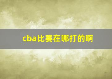 cba比赛在哪打的啊