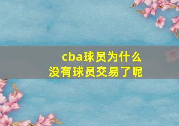 cba球员为什么没有球员交易了呢