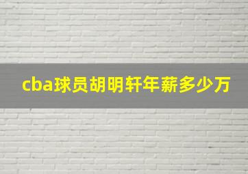 cba球员胡明轩年薪多少万