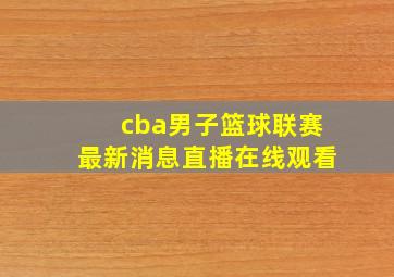 cba男子篮球联赛最新消息直播在线观看