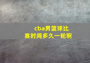 cba男篮球比赛时间多久一轮啊