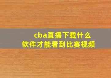 cba直播下载什么软件才能看到比赛视频