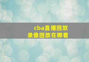 cba直播回放录像回放在哪看