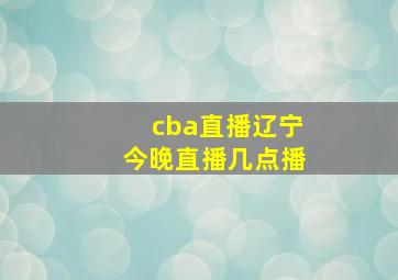 cba直播辽宁今晚直播几点播