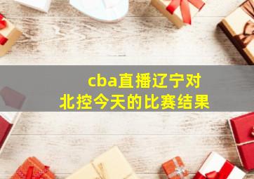 cba直播辽宁对北控今天的比赛结果