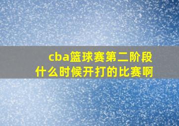 cba篮球赛第二阶段什么时候开打的比赛啊