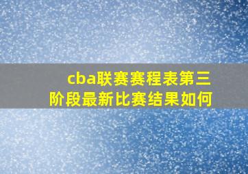 cba联赛赛程表第三阶段最新比赛结果如何