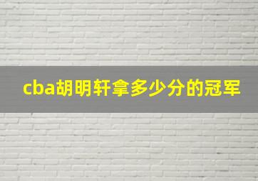 cba胡明轩拿多少分的冠军