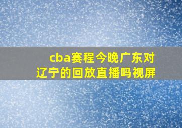 cba赛程今晚广东对辽宁的回放直播吗视屏