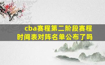 cba赛程第二阶段赛程时间表对阵名单公布了吗