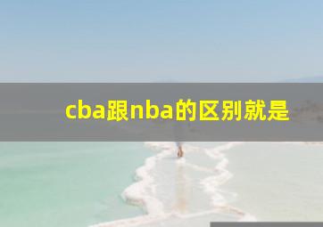 cba跟nba的区别就是