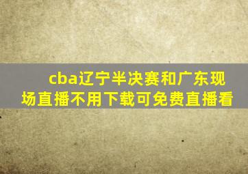 cba辽宁半决赛和广东现场直播不用下载可免费直播看