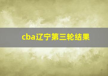 cba辽宁第三轮结果