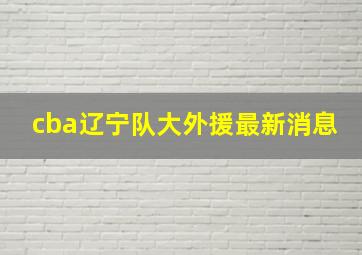 cba辽宁队大外援最新消息