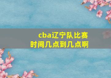 cba辽宁队比赛时间几点到几点啊