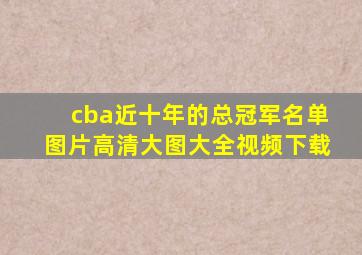 cba近十年的总冠军名单图片高清大图大全视频下载