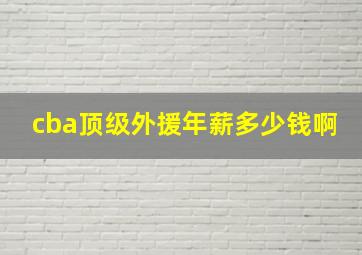 cba顶级外援年薪多少钱啊