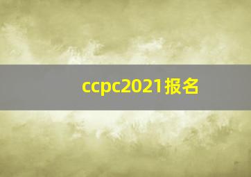 ccpc2021报名