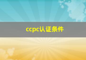 ccpc认证条件