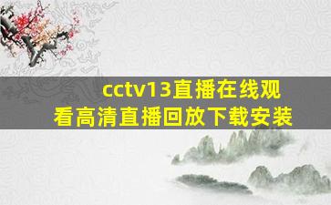 cctv13直播在线观看高清直播回放下载安装