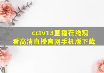 cctv13直播在线观看高清直播官网手机版下载