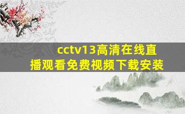 cctv13高清在线直播观看免费视频下载安装