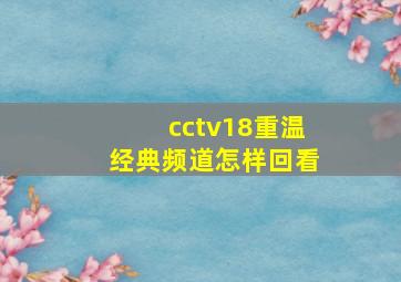 cctv18重温经典频道怎样回看