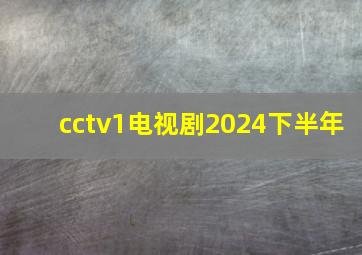 cctv1电视剧2024下半年