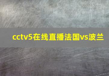 cctv5在线直播法国vs波兰