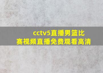 cctv5直播男篮比赛视频直播免费观看高清