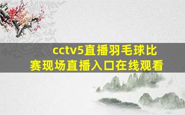 cctv5直播羽毛球比赛现场直播入口在线观看