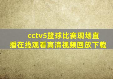 cctv5篮球比赛现场直播在线观看高清视频回放下载